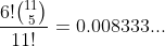 \frac{6!\binom{11}{5}}{11!}=0.008333...